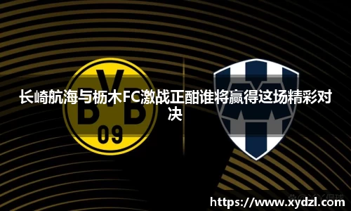 长崎航海与枥木FC激战正酣谁将赢得这场精彩对决