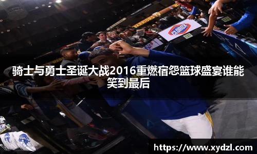 骑士与勇士圣诞大战2016重燃宿怨篮球盛宴谁能笑到最后