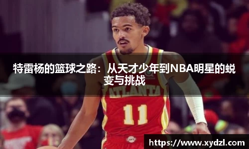 特雷杨的篮球之路：从天才少年到NBA明星的蜕变与挑战