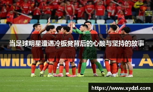 当足球明星遭遇冷板凳背后的心酸与坚持的故事