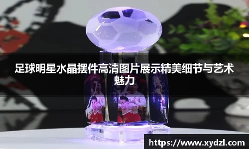 足球明星水晶摆件高清图片展示精美细节与艺术魅力