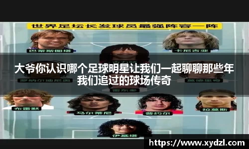 大爷你认识哪个足球明星让我们一起聊聊那些年我们追过的球场传奇